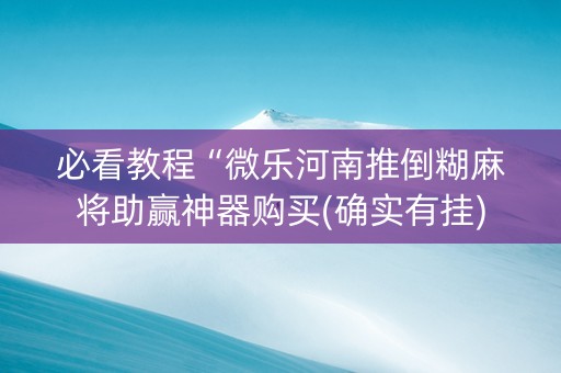 必看教程“微乐河南推倒糊麻将助赢神器购买(确实有挂)
