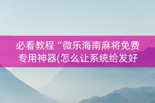 必看教程“微乐海南麻将免费专用神器(怎么让系统给发好牌)