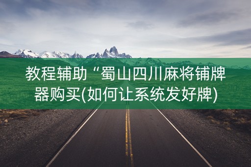教程辅助“蜀山四川麻将铺牌器购买(如何让系统发好牌)