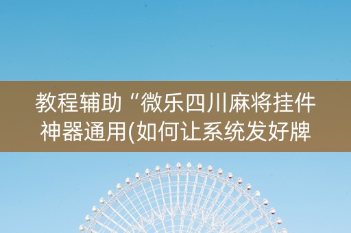 教程辅助“微乐四川麻将挂件神器通用(如何让系统发好牌)