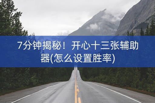 7分钟揭秘！开心十三张辅助器(怎么设置胜率)