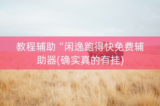 教程辅助“闲逸跑得快免费辅助器(确实真的有挂)
