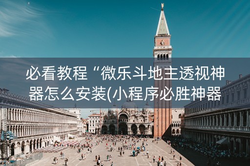 必看教程“微乐斗地主透视神器怎么安装(小程序必胜神器)