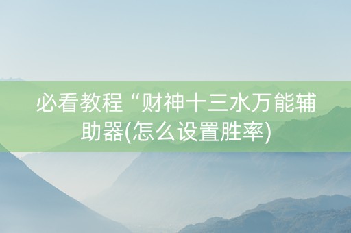 必看教程“财神十三水万能辅助器(怎么设置胜率)