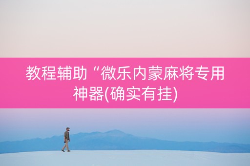 教程辅助“微乐内蒙麻将专用神器(确实有挂)
