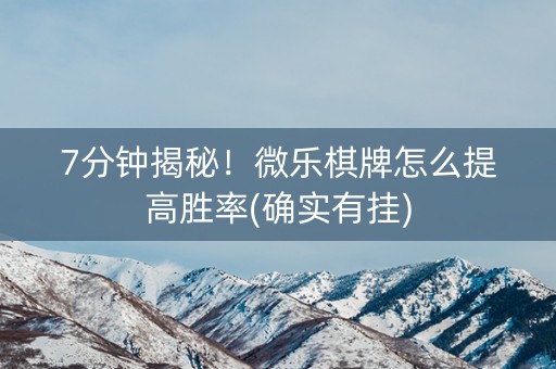 7分钟揭秘！微乐棋牌怎么提高胜率(确实有挂)