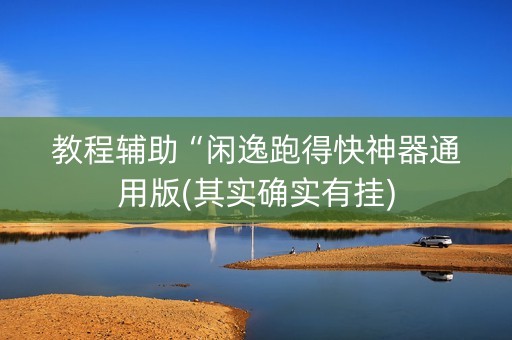 教程辅助“闲逸跑得快神器通用版(其实确实有挂)