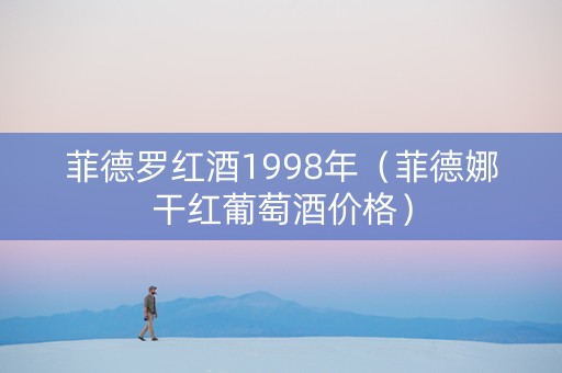菲德罗红酒1998年（菲德娜干红葡萄酒价格）