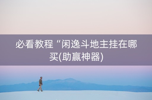 必看教程“闲逸斗地主挂在哪买(助赢神器)