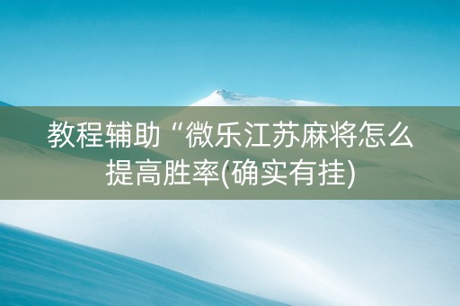 教程辅助“微乐江苏麻将怎么提高胜率(确实有挂)