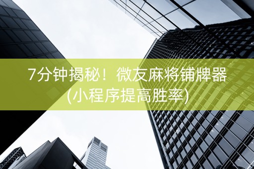 7分钟揭秘！微友麻将铺牌器(小程序提高胜率)