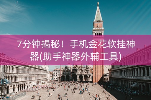 7分钟揭秘！手机金花软挂神器(助手神器外辅工具)