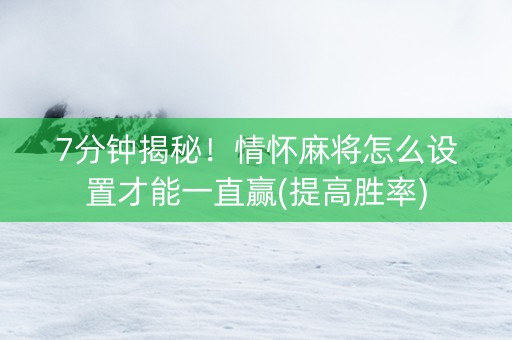 7分钟揭秘！情怀麻将怎么设置才能一直赢(提高胜率)