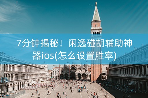 7分钟揭秘！闲逸碰胡辅助神器ios(怎么设置胜率)