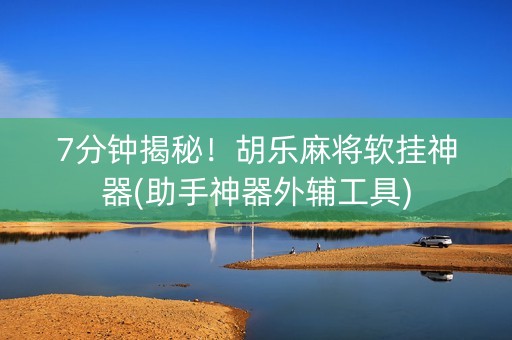 7分钟揭秘！胡乐麻将软挂神器(助手神器外辅工具)