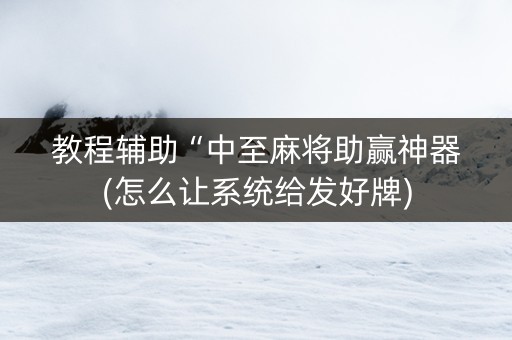 教程辅助“中至麻将助赢神器(怎么让系统给发好牌)