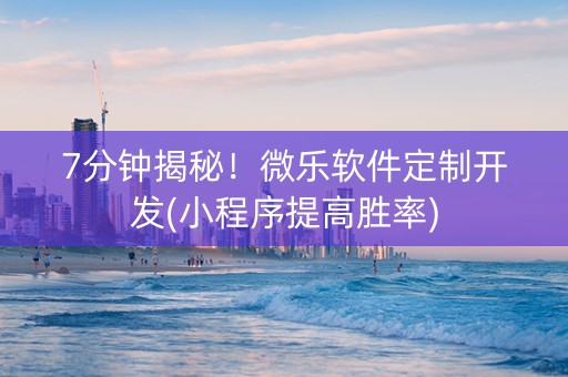 7分钟揭秘！微乐软件定制开发(小程序提高胜率)