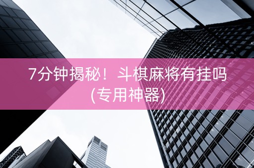 7分钟揭秘！斗棋麻将有挂吗(专用神器)