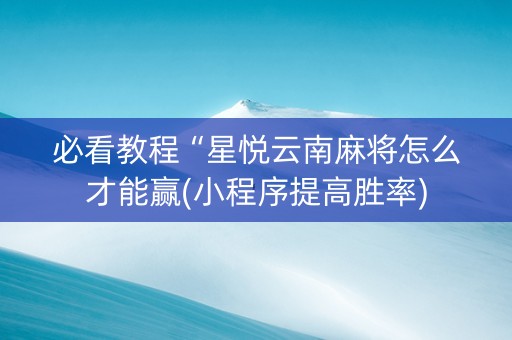 必看教程“星悦云南麻将怎么才能赢(小程序提高胜率)