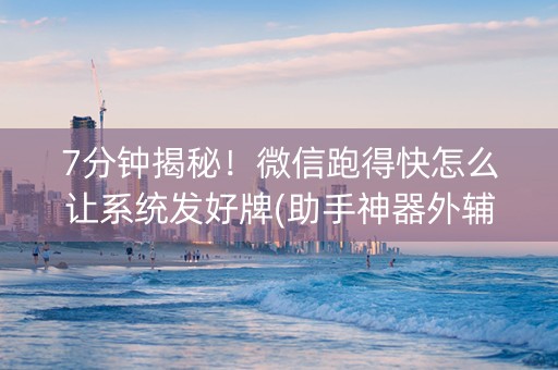 7分钟揭秘！微信跑得快怎么让系统发好牌(助手神器外辅工具)