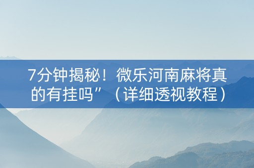 7分钟揭秘！微乐河南麻将真的有挂吗”（详细透视教程）-哔哩哔哩