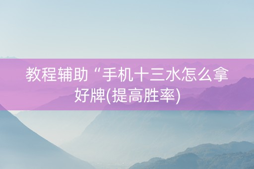教程辅助“手机十三水怎么拿好牌(提高胜率)