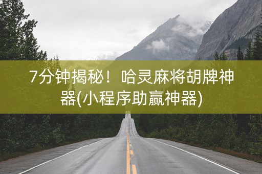 7分钟揭秘！哈灵麻将胡牌神器(小程序助赢神器)