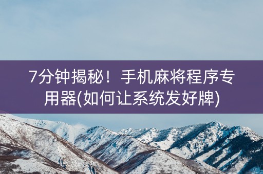 7分钟揭秘！手机麻将程序专用器(如何让系统发好牌)