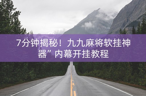 7分钟揭秘！九九麻将软挂神器”内幕开挂教程
