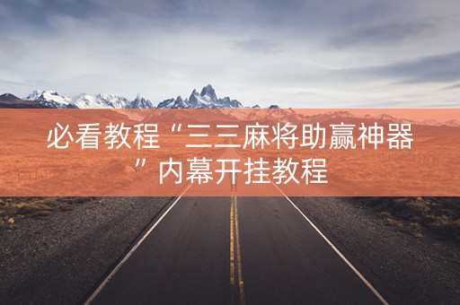 必看教程“三三麻将助赢神器”内幕开挂教程