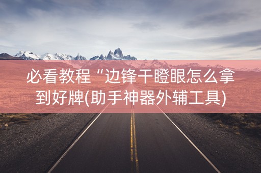 必看教程“边锋干瞪眼怎么拿到好牌(助手神器外辅工具)
