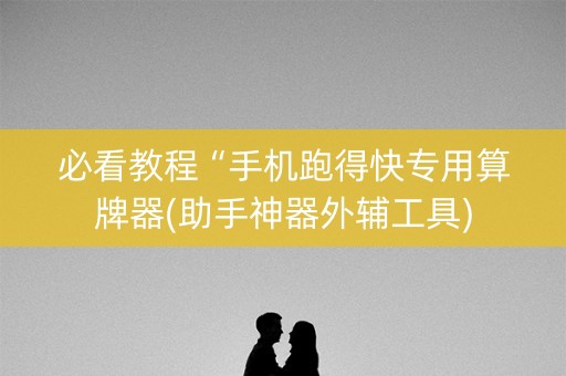 必看教程“手机跑得快专用算牌器(助手神器外辅工具)