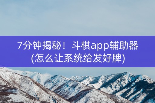 7分钟揭秘！斗棋app辅助器(怎么让系统给发好牌)