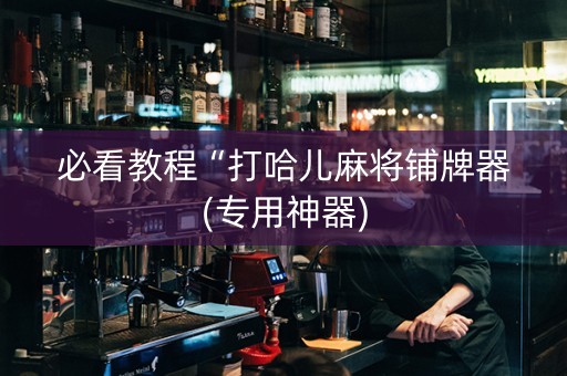 必看教程“打哈儿麻将铺牌器(专用神器)