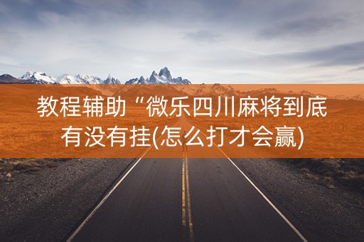 教程辅助“微乐四川麻将到底有没有挂(怎么打才会赢)