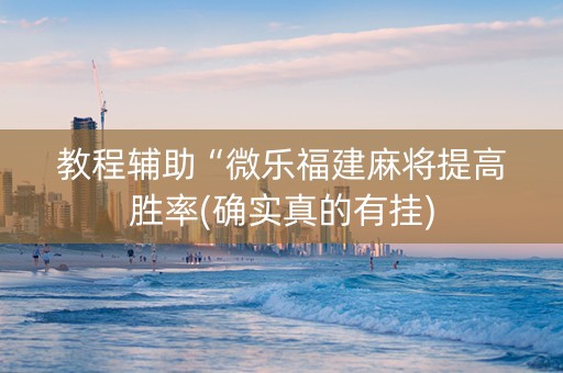 教程辅助“微乐福建麻将提高胜率(确实真的有挂)