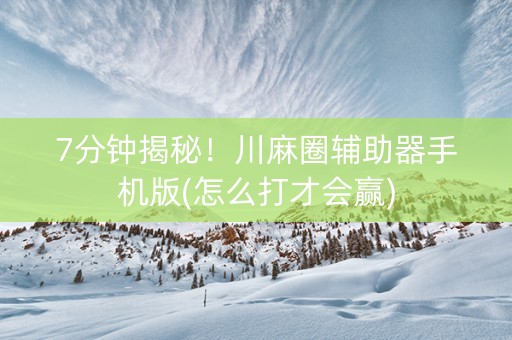 7分钟揭秘！川麻圈辅助器手机版(怎么打才会赢)