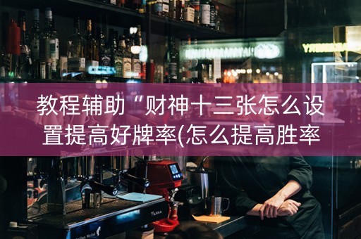 教程辅助“财神十三张怎么设置提高好牌率(怎么提高胜率)