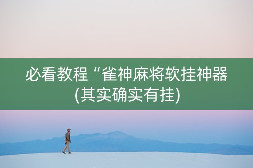 必看教程“雀神麻将软挂神器(其实确实有挂)