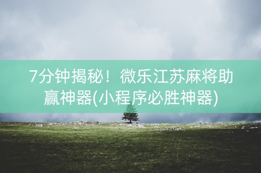 7分钟揭秘！微乐江苏麻将助赢神器(小程序必胜神器)