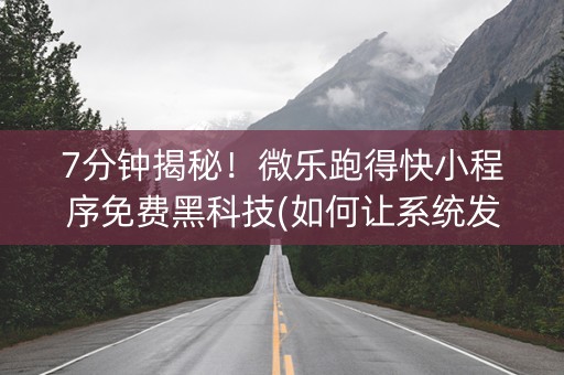 7分钟揭秘！微乐跑得快小程序免费黑科技(如何让系统发好牌)