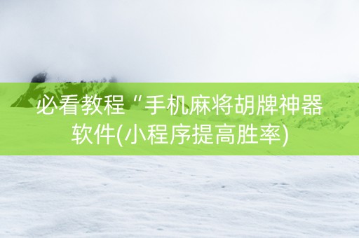 必看教程“手机麻将胡牌神器软件(小程序提高胜率)
