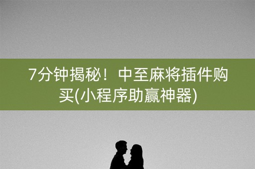 7分钟揭秘！中至麻将插件购买(小程序助赢神器)