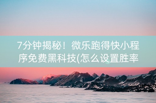 7分钟揭秘！微乐跑得快小程序免费黑科技(怎么设置胜率)