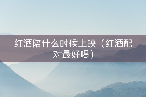 红酒陪什么时候上映（红酒配对最好喝）