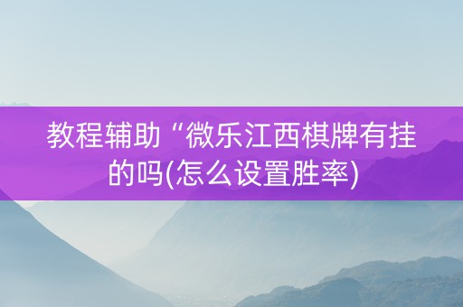 教程辅助“微乐江西棋牌有挂的吗(怎么设置胜率)