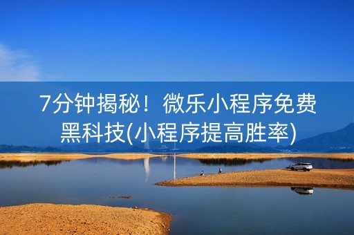 7分钟揭秘！微乐小程序免费黑科技(小程序提高胜率)