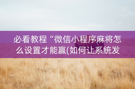 必看教程“微信小程序麻将怎么设置才能赢(如何让系统发好牌)