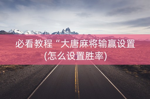 必看教程“大唐麻将输赢设置(怎么设置胜率)