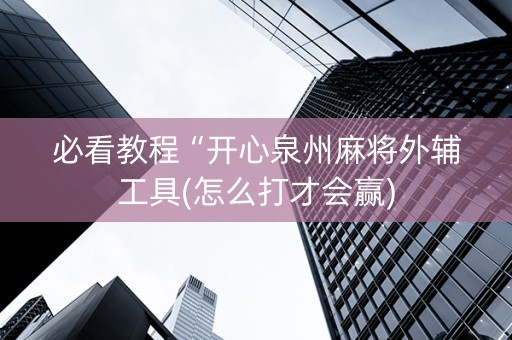 必看教程“开心泉州麻将外辅工具(怎么打才会赢)